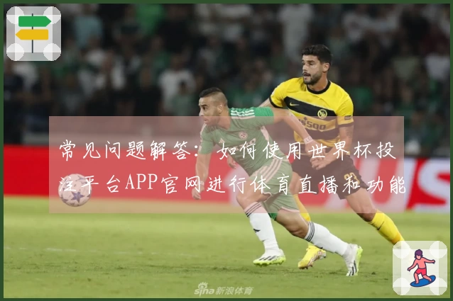 常见问题解答：如何使用世界杯投注平台APP官网进行体育直播和功能介绍