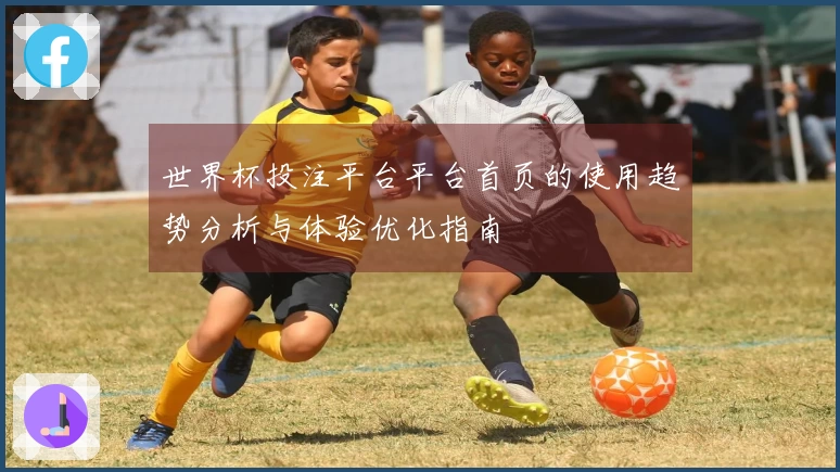世界杯投注平台平台首页的使用趋势分析与体验优化指南