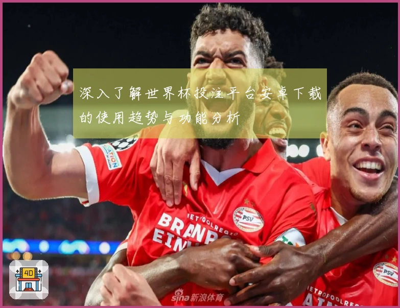 深入了解世界杯投注平台安卓下载的使用趋势与功能分析