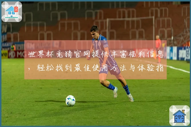 世界杯竞猜官网提供丰富福利信息，轻松找到最佳使用方法与体验指南