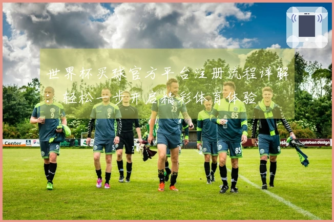 世界杯买球官方平台注册流程详解：轻松一步开启精彩体育体验