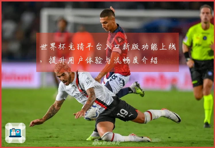 世界杯竞猜平台入口新版功能上线，提升用户体验与流畅度介绍
